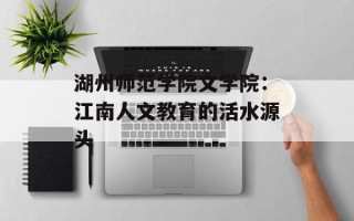 湖州师范学院文学院：江南人文教育的活水源头