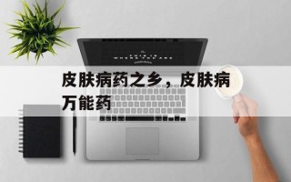 皮肤病药之乡，皮肤病万能药