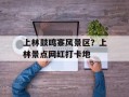上林鼓鸣寨风景区？上林景点网红打卡地