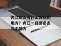 内江附近有什么好玩的地方？内江一日游必去三个地方