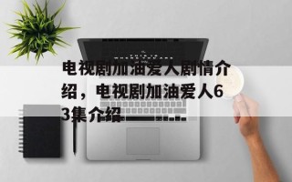 电视剧加油爱人剧情介绍，电视剧加油爱人63集介绍