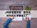 科技管理学校：数字化时代的人才锻造工厂