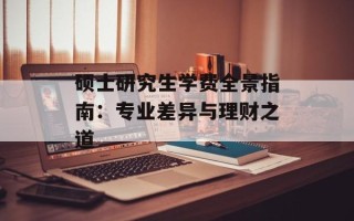硕士研究生学费全景指南：专业差异与理财之道