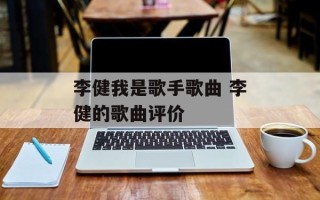 李健我是歌手歌曲 李健的歌曲评价