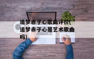 追梦赤子心歌曲评价(追梦赤子心是艺术歌曲吗)