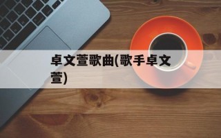 卓文萱歌曲(歌手卓文萱)