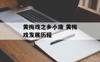 黄梅戏之乡小康 黄梅戏发展历程