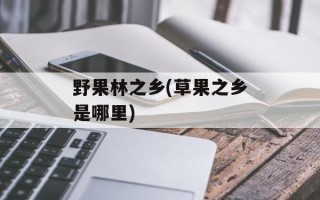 野果林之乡(草果之乡是哪里)