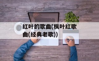 红叶的歌曲(枫叶红歌曲(经典老歌))