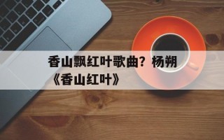 香山飘红叶歌曲？杨朔《香山红叶》