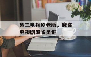 苏三电视剧老版，麻雀电视剧麻雀是谁