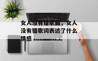女人没有错歌曲，女人没有错歌词表达了什么情感