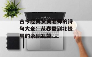 古今经典赞美老师的诗句大全：从春蚕到北极星的永恒礼赞