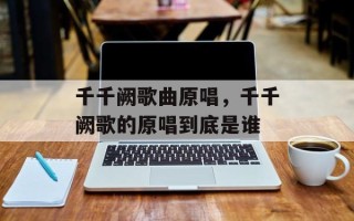 千千阙歌曲原唱，千千阙歌的原唱到底是谁