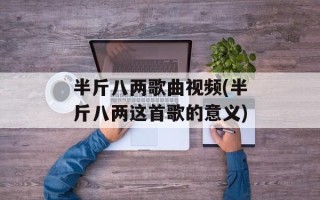 半斤八两歌曲视频(半斤八两这首歌的意义)