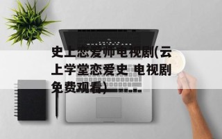 史上恋爱师电视剧(云上学堂恋爱史 电视剧免费观看)