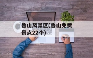鲁山风景区(鲁山免费景点22个)