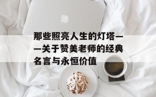 那些照亮人生的灯塔——关于赞美老师的经典名言与永恒价值