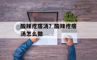 酸辣疙瘩汤？酸辣疙瘩汤怎么做