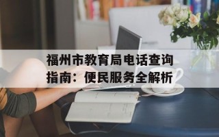 福州市教育局电话查询指南：便民服务全解析