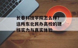 长春科技学院怎么样？这所东北民办高校的硬核实力与真实体验