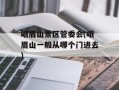 峨眉山景区管委会(峨眉山一般从哪个门进去)