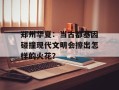 郑州华夏：当古都基因碰撞现代文明会擦出怎样的火花？