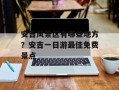 安吉风景区有哪些地方？安吉一日游最佳免费景点