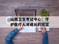 山西卫生考试中心：守护医疗人才成长的摇篮