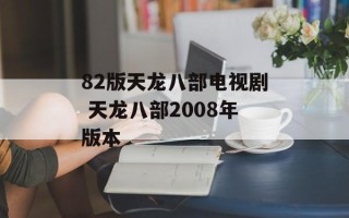 82版天龙八部电视剧 天龙八部2008年版本