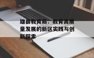雄县教育局：教育高质量发展的新区实践与创新探索