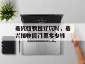 嘉兴植物园好玩吗，嘉兴植物园门票多少钱