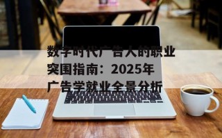 数字时代广告人的职业突围指南：2025年广告学就业全景分析