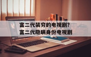富二代装穷的电视剧？富二代隐瞒身份电视剧
