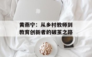 黄燕宁：从乡村教师到教育创新者的破茧之路