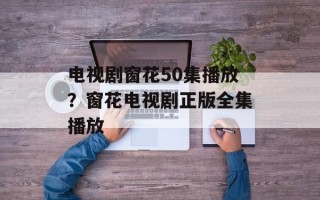 电视剧窗花50集播放？窗花电视剧正版全集播放
