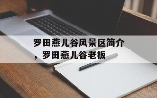 罗田燕儿谷风景区简介，罗田燕儿谷老板