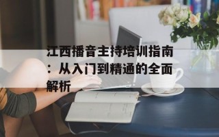 江西播音主持培训指南：从入门到精通的全面解析