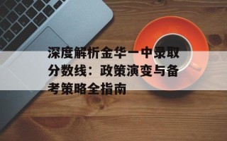 深度解析金华一中录取分数线：政策演变与备考策略全指南