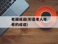 老弱成语(形容老人年老的成语)