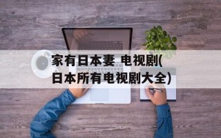 家有日本妻 电视剧(日本所有电视剧大全)
