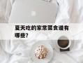 夏天吃的家常菜食谱有哪些？