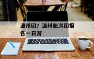 温州团？温州旅游团报名一日游