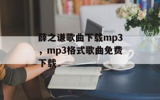 薛之谦歌曲下载mp3，mp3格式歌曲免费下载