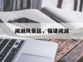 闽湖风景区，福建闽湖