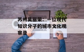 苏州吴丽荣：一位现代知识分子的城市文化观察录