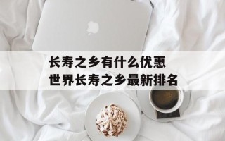 长寿之乡有什么优惠 世界长寿之乡最新排名