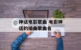 神话电影歌曲 电影神话的插曲歌曲名