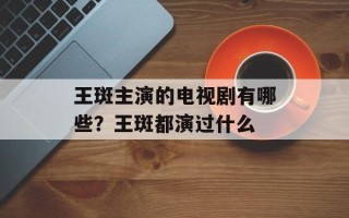 王斑主演的电视剧有哪些？王斑都演过什么