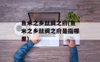 鱼米之乡丝绸之府(鱼米之乡丝绸之府是指哪里)